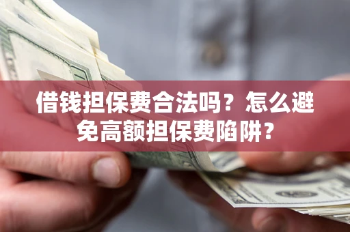 北京借钱担保费合法吗？怎么避免高额担保费陷阱？