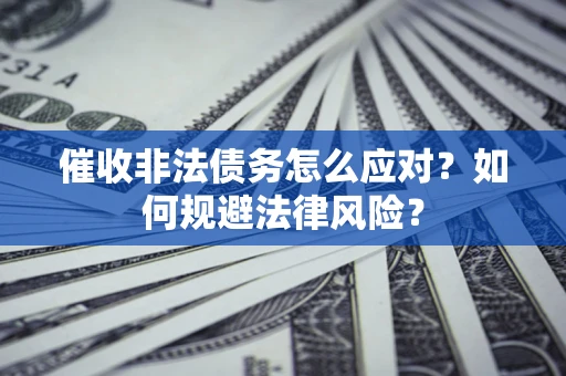 北京催收非法债务怎么应对？如何规避法律风险？