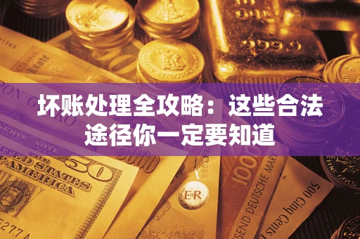 北京坏账处理全攻略：这些合法途径你一定要知道