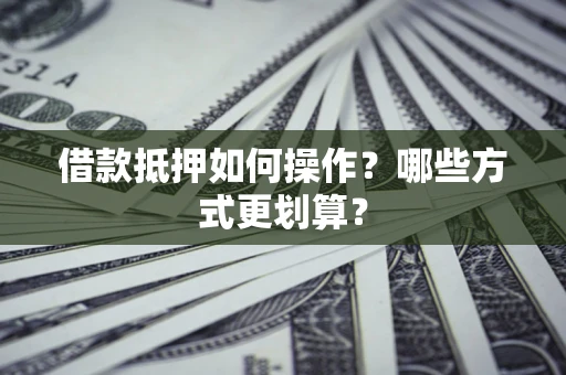 北京借款抵押如何操作？哪些方式更划算？