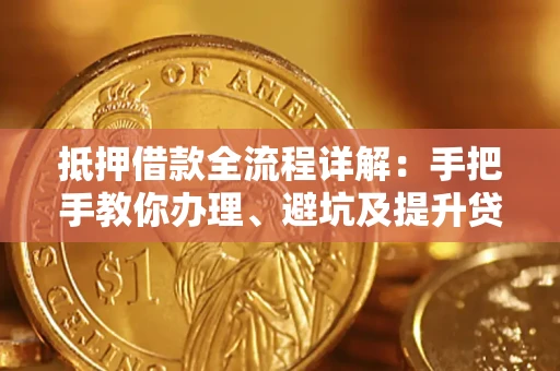 北京抵押借款全流程详解：手把手教你办理、避坑及提升贷款额度
