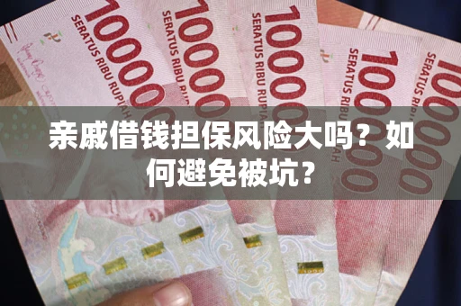 北京亲戚借钱担保风险大吗？如何避免被坑？
