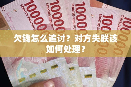 北京欠钱怎么追讨？对方失联该如何处理？