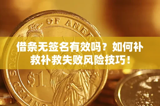 北京借条无签名有效吗？如何补救补救失败风险技巧！