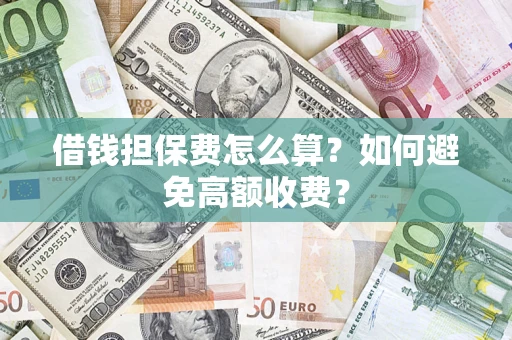 北京借钱担保费怎么算？如何避免高额收费？