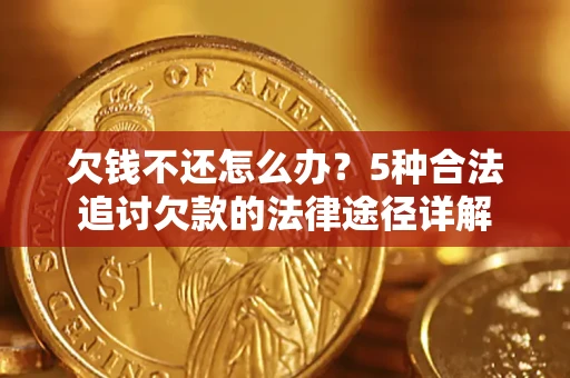 北京欠钱不还怎么办？5种合法追讨欠款的法律途径详解