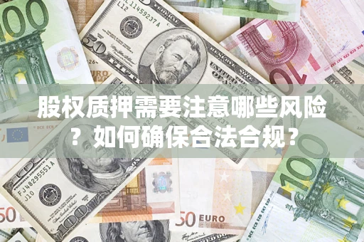北京股权质押需要注意哪些风险？如何确保合法合规？