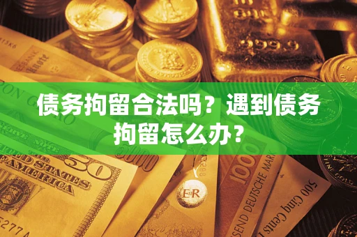 北京债务拘留合法吗？遇到债务拘留怎么办？