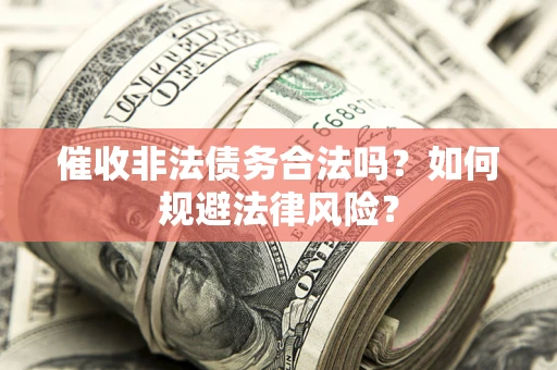 北京催收非法债务合法吗？如何规避法律风险？