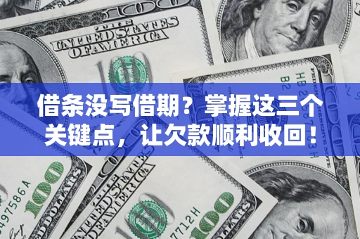 北京借条没写借期？掌握这三个关键点，让欠款顺利收回！