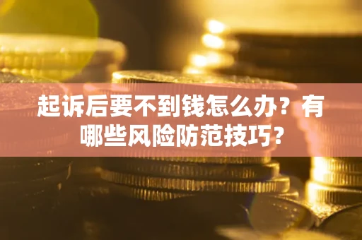 北京起诉后要不到钱怎么办?有哪些风险防范技巧? 北京起诉后要不到钱怎么办?有哪些风险防范技巧?