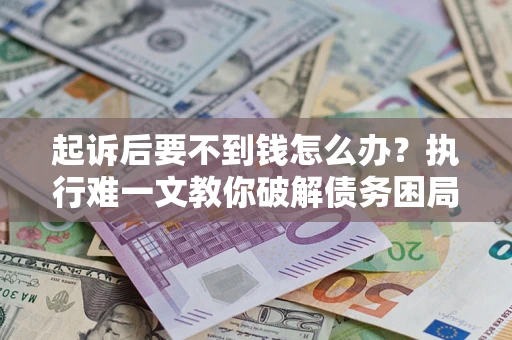 北京起诉后要不到钱怎么办？执行难一文教你破解债务困局