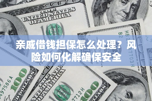 北京亲戚借钱担保怎么处理？风险如何化解确保安全