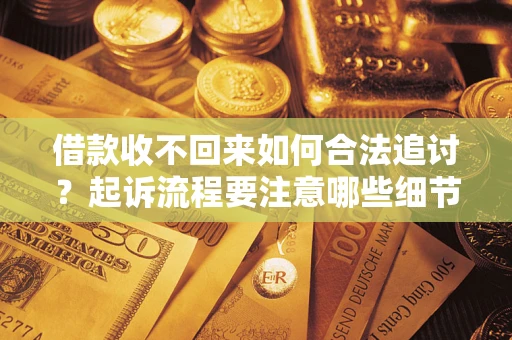 北京借款收不回来如何合法追讨？起诉流程要注意哪些细节？