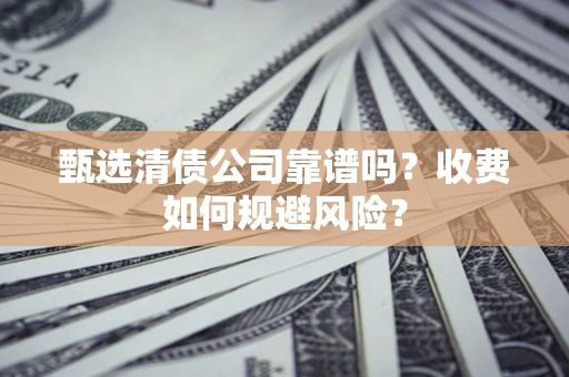 北京甄选清债公司靠谱吗？收费如何规避风险？