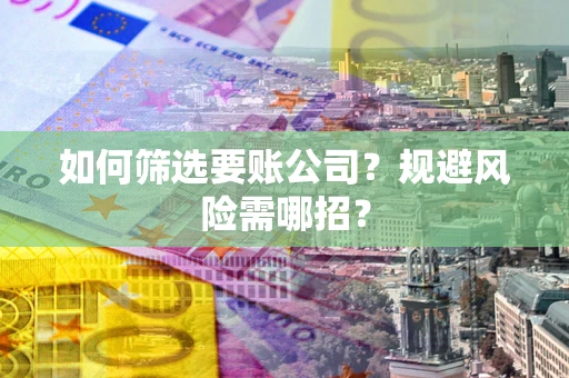 北京如何筛选要账公司？规避风险需哪招？