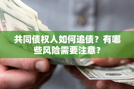 北京共同债权人如何追债？有哪些风险需要注意？