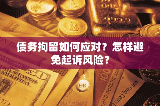 北京债务拘留如何应对？怎样避免起诉风险？