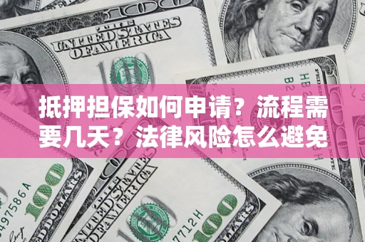 北京抵押担保如何申请？流程需要几天？法律风险怎么避免？避坑指南