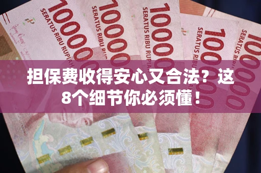 北京担保费收得安心又合法？这8个细节你必须懂！