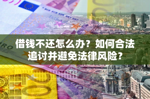 北京借钱不还怎么办？如何合法追讨并避免法律风险？