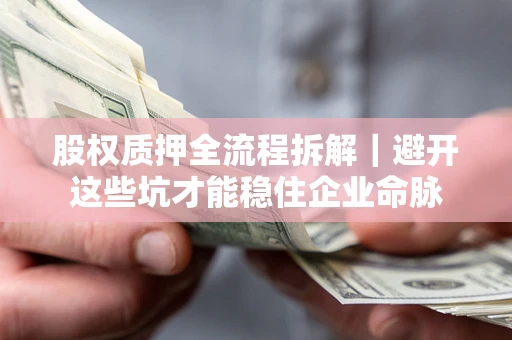 北京股权质押全流程拆解｜避开这些坑才能稳住企业命脉