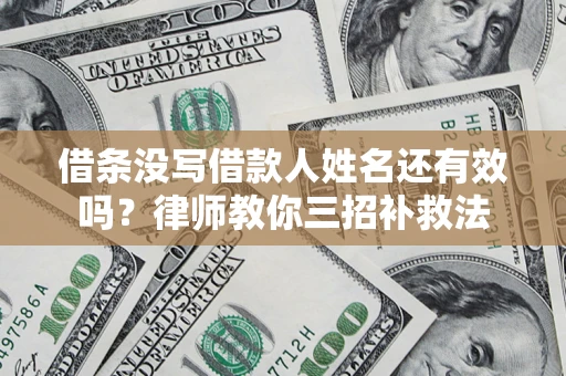北京借条没写借款人姓名还有效吗？律师教你三招补救法