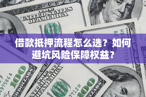 北京借款抵押流程怎么选？如何避坑风险保障权益？