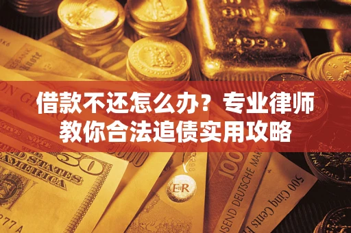 北京借款不还怎么办？专业律师教你合法追债实用攻略
