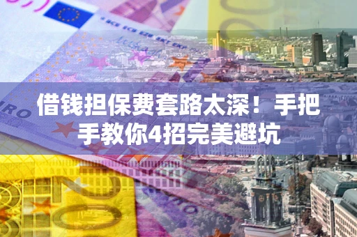 北京借钱担保费套路太深！手把手教你4招完美避坑