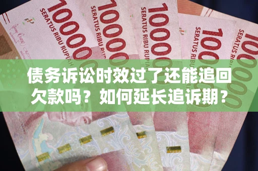 北京债务诉讼时效过了还能追回欠款吗？如何延长追诉期？