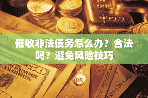 北京催收非法债务怎么办？合法吗？避免风险技巧