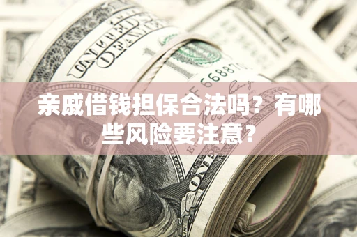 北京亲戚借钱担保合法吗？有哪些风险要注意？