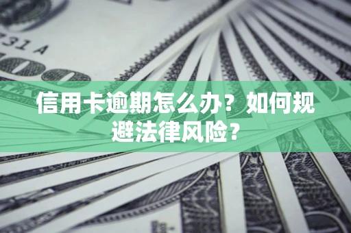北京信用卡逾期怎么办？如何规避法律风险？