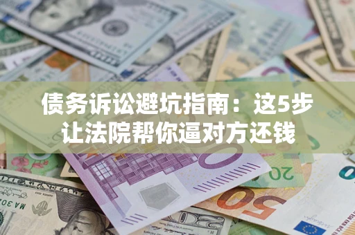 北京债务诉讼避坑指南：这5步让法院帮你逼对方还钱