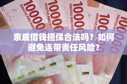 北京亲戚借钱担保合法吗？如何避免连带责任风险？