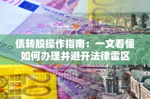 北京债转股操作指南：一文看懂如何办理并避开法律雷区