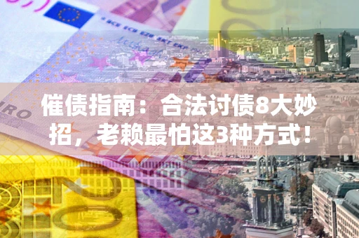 北京催债指南：合法讨债8大妙招，老赖最怕这3种方式！