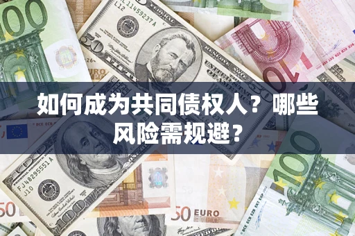 北京如何成为共同债权人？哪些风险需规避？