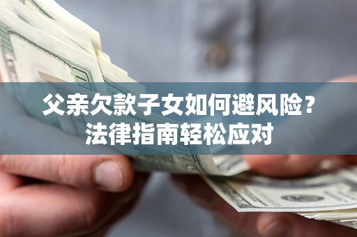 北京父亲欠款子女如何避风险？法律指南轻松应对