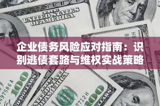 北京企业债务风险应对指南：识别逃债套路与维权实战策略