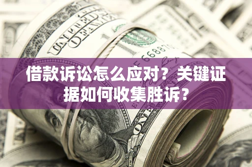 北京借款诉讼怎么应对？关键证据如何收集胜诉？