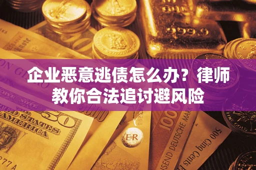 北京企业恶意逃债怎么办？律师教你合法追讨避风险