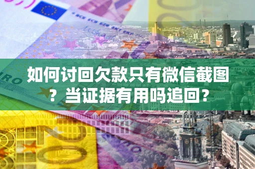 北京如何讨回欠款只有微信截图？当证据有用吗追回？
