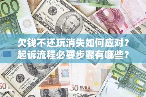北京欠钱不还玩消失如何应对？起诉流程必要步骤有哪些？