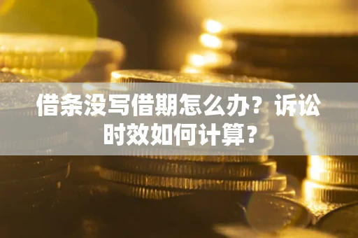 北京借条没写借期怎么办？诉讼时效如何计算？