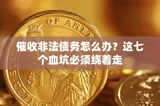北京催收非法债务怎么办？这七个血坑必须绕着走
