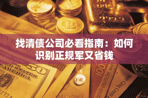 北京找清债公司必看指南：如何识别正规军又省钱
