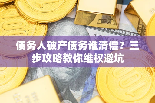 北京债务人破产债务谁清偿？三步攻略教你维权避坑