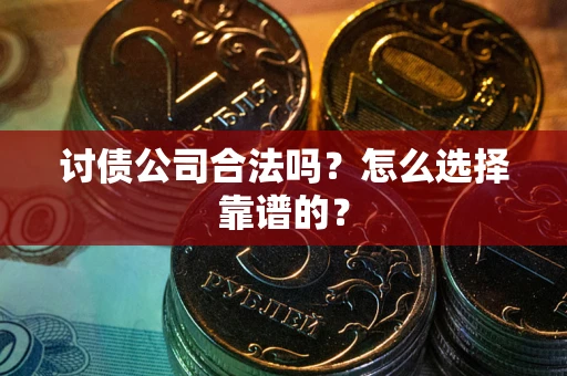 北京讨债公司合法吗？怎么选择靠谱的？
